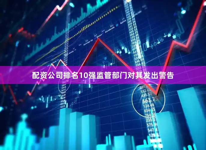 配资公司排名10强监管部门对其发出警告