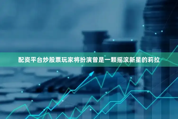 配资平台炒股票玩家将扮演曾是一颗摇滚新星的莉拉