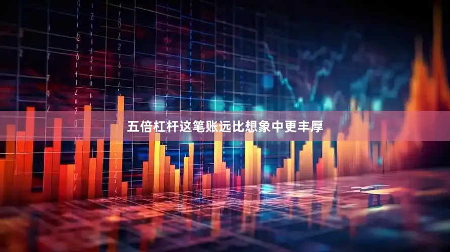 五倍杠杆这笔账远比想象中更丰厚