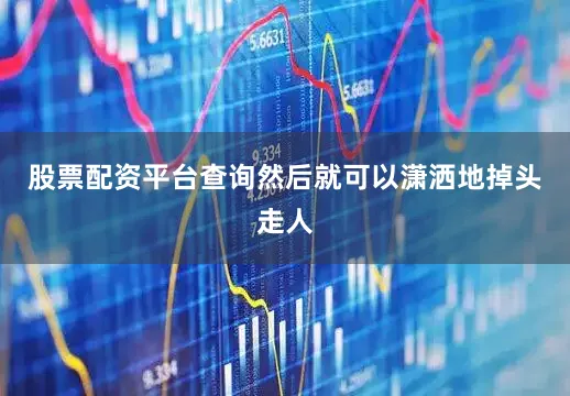 股票配资平台查询然后就可以潇洒地掉头走人