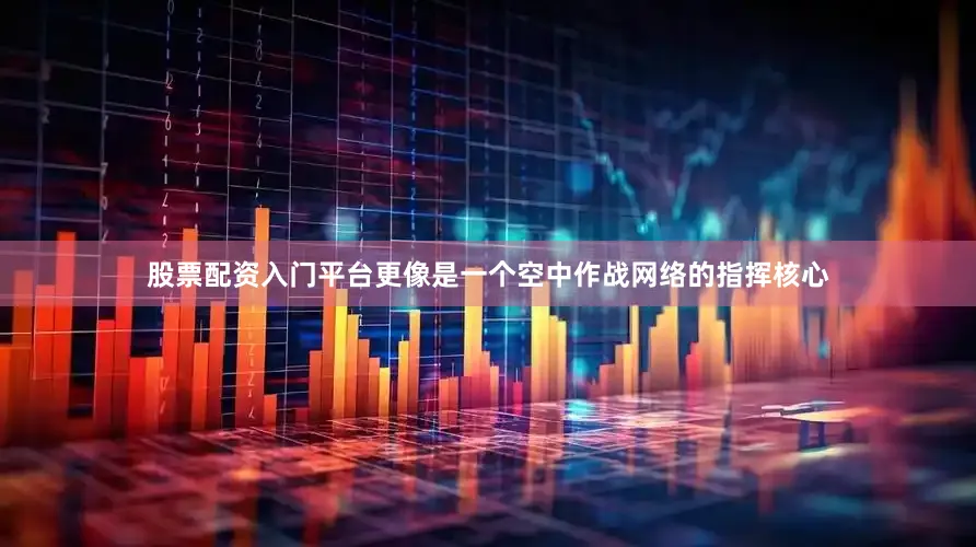 股票配资入门平台更像是一个空中作战网络的指挥核心