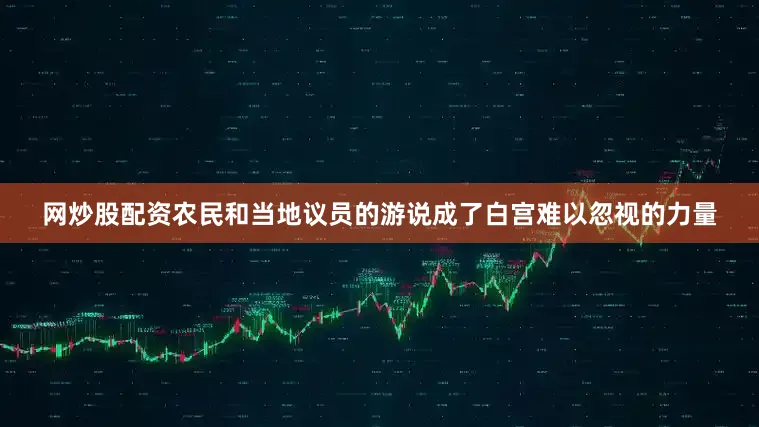 网炒股配资农民和当地议员的游说成了白宫难以忽视的力量