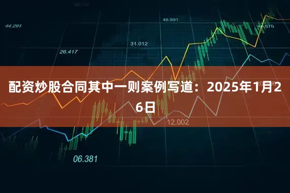 配资炒股合同 其中一则案例写道:2025年1月26日