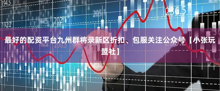 最好的配资平台九州群将录新区折扣、包服关注公众号【小张玩盟社】