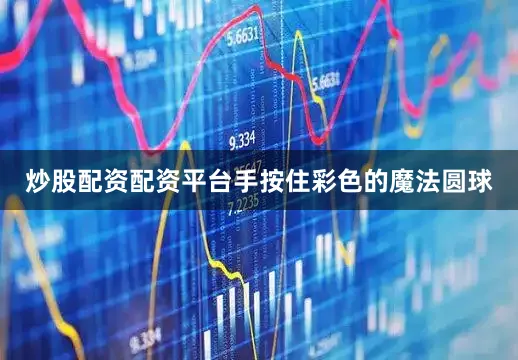 炒股配资配资平台手按住彩色的魔法圆球