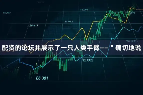 配资的论坛并展示了一只人类手臂——＂确切地说