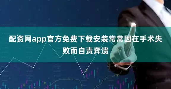配资网app官方免费下载安装常常因在手术失败而自责奔溃