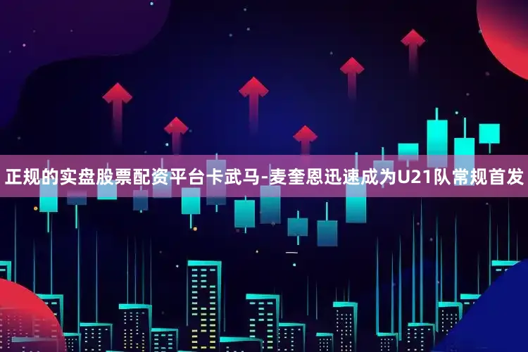 正规的实盘股票配资平台卡武马-麦奎恩迅速成为U21队常规首发