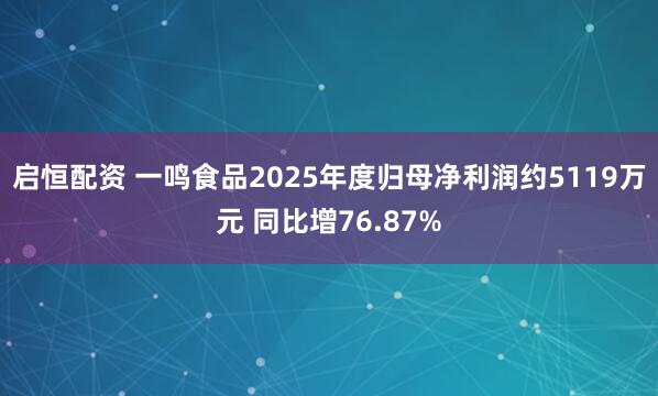 启恒配资 一鸣食品2025年度归母净利润约5119万元 同比增76.87%