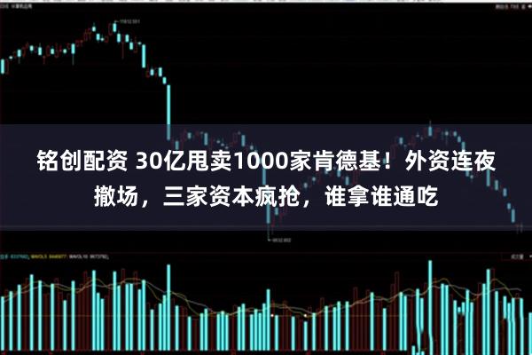 铭创配资 30亿甩卖1000家肯德基！外资连夜撤场，三家资本疯抢，谁拿谁通吃