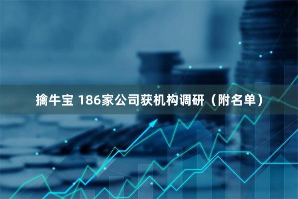 擒牛宝 186家公司获机构调研（附名单）