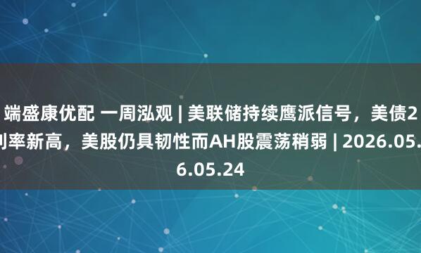 端盛康优配 一周泓观 | 美联储持续鹰派信号，美债2Y利率新高，美股仍具韧性而AH股震荡稍弱 | 2026.05.24